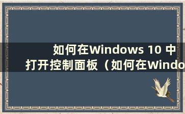 如何在Windows 10 中打开控制面板（如何在Windows 10 中打开控制面板）